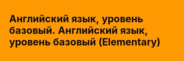 Английский язык, уровень базовый. Английский язык, уровень базовый (Elementary)