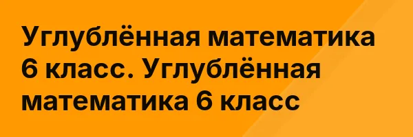 Углублённая математика 6 класс. Углублённая математика 6 класс
