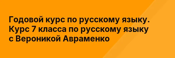 Годовой курс по русскому языку. Курс 7 класса по русскому языку с Вероникой Авраменко