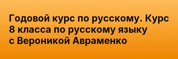 Годовой курс по русскому. Курс 8 класса по русскому языку с Вероникой Авраменко