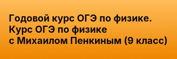 Годовой курс ОГЭ по физике. Курс ОГЭ по физике с Михаилом Пенкиным (9 класс)