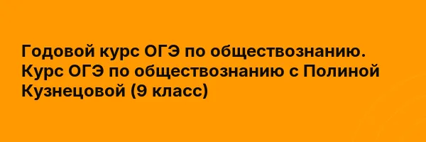 Годовой курс ОГЭ по обществознанию. Курс ОГЭ по обществознанию с Полиной Кузнецовой (9 класс)