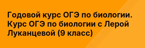 Годовой курс ОГЭ по биологии. Курс ОГЭ по биологии с Лерой Луканцевой (9 класс)