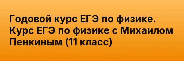 Годовой курс ЕГЭ по физике. Курс ЕГЭ по физике с Михаилом Пенкиным (11 класс)