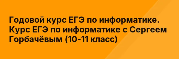 Годовой курс ЕГЭ по информатике. Курс ЕГЭ по информатике с Сергеем Горбачёвым (10-11 класс)