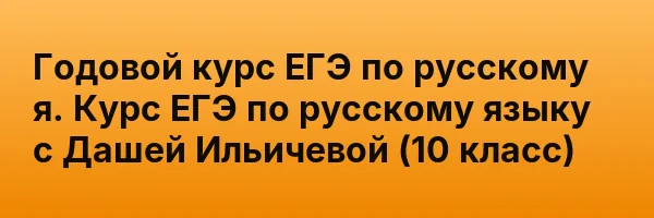 Годовой курс ЕГЭ по русскому я. Курс ЕГЭ по русскому языку с Дашей Ильичевой  (10 класс)