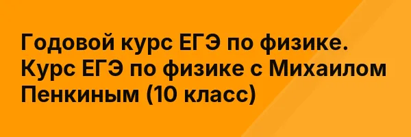 Годовой курс ЕГЭ по физике. Курс ЕГЭ по физике с Михаилом Пенкиным (10 класс)