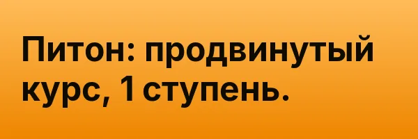 Питон: продвинутый курс, 1 ступень.