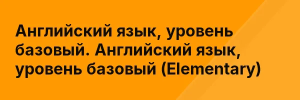 Английский язык, уровень базовый. Английский язык, уровень базовый (Elementary)