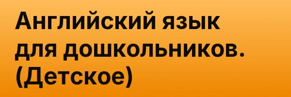 Английский язык для дошкольников. (Детское)