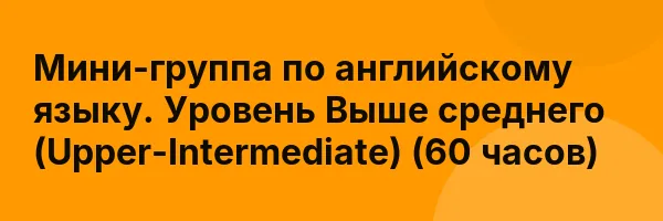 Мини-группа по английскому языку. Уровень Выше среднего (Upper-Intermediate) (60 часов)