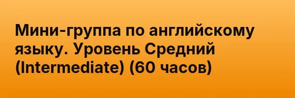 Мини-группа по английскому языку. Уровень Средний (Intermediate) (60 часов)