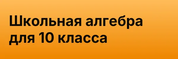 Школьная алгебра для 10 класса