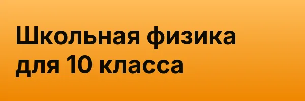 Школьная физика для 10 класса
