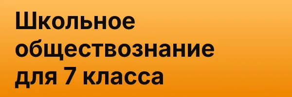 Школьное обществознание для 7 класса