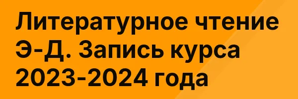 Литературное чтение Э-Д. Запись курса 2023-2024 года