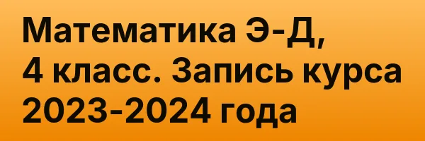Математика Э-Д, 4 класс. Запись курса 2023-2024 года