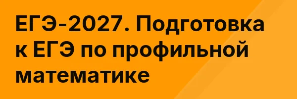 ЕГЭ-2027. Подготовка к ЕГЭ по профильной математике