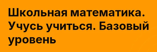 Школьная математика. Учусь учиться. Базовый уровень
