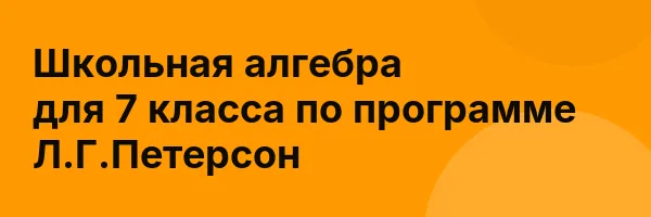 Школьная алгебра для 7 класса по программе Л.Г.Петерсон