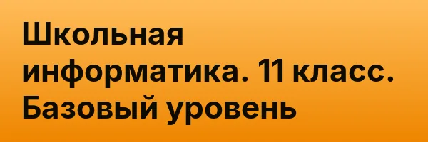 Школьная информатика. 11 класс. Базовый уровень