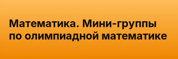 Математика. Мини-группы по олимпиадной математике