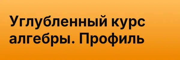 Углубленный курс алгебры. Профиль