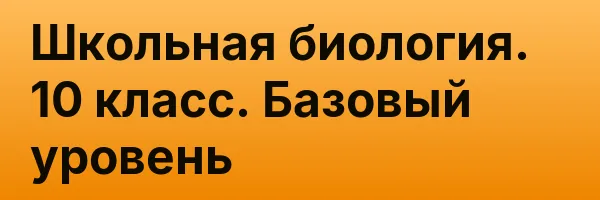 Школьная биология. 10 класс. Базовый уровень