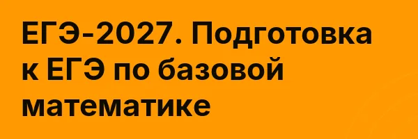 ЕГЭ-2027. Подготовка к ЕГЭ по базовой математике