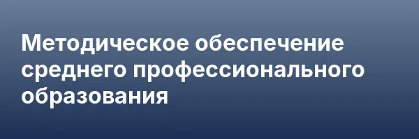 Методическое обеспечение среднего профессионального образования