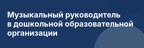 Музыкальный руководитель в дошкольной образовательной организации