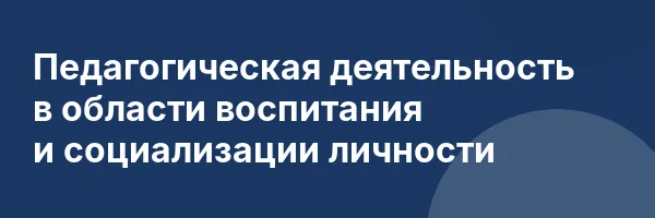 Педагогическая деятельность в области воспитания и социализации личности