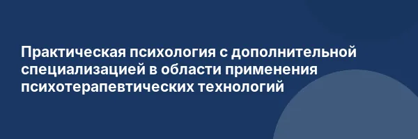 Практическая психология с дополнительной специализацией в области применения психотерапевтических технологий