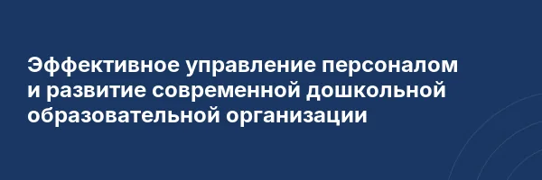 Эффективное управление персоналом и развитие современной дошкольной образовательной организации