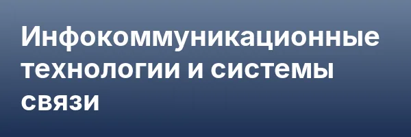 Инфокоммуникационные технологии и системы связи