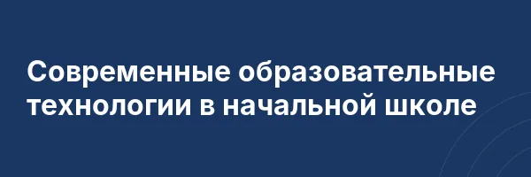 Современные образовательные технологии в начальной школе