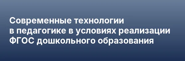 Современные технологии в педагогике в условиях реализации ФГОС дошкольного образования