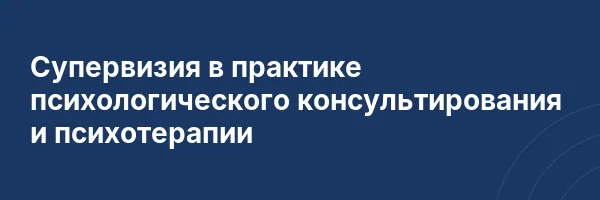 Супервизия в практике психологического консультирования и психотерапии