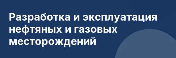 Разработка и эксплуатация нефтяных и газовых месторождений