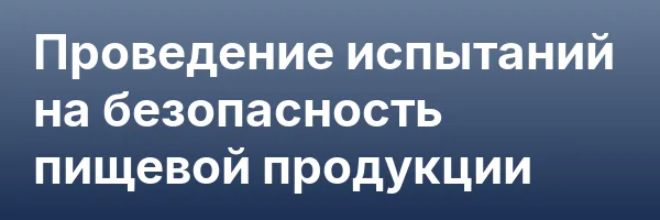 Проведение испытаний на безопасность пищевой продукции