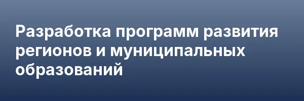 Разработка программ развития регионов и муниципальных образований
