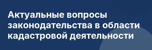 Актуальные вопросы законодательства в области кадастровой деятельности