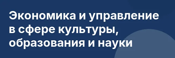 Экономика и управление в сфере культуры, образования и науки