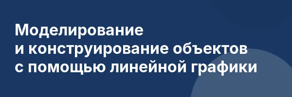 Моделирование и конструирование объектов с помощью линейной графики