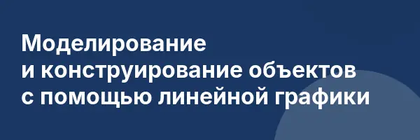 Моделирование и конструирование объектов с помощью линейной графики