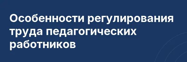 Особенности регулирования труда педагогических работников