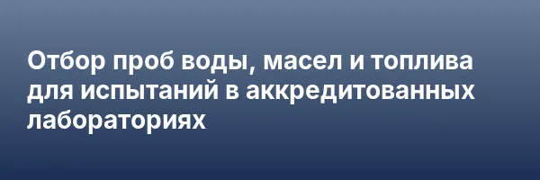 Отбор проб воды, масел и топлива для испытаний в аккредитованных лабораториях