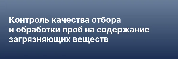 Контроль качества отбора и обработки проб на содержание загрязняющих веществ