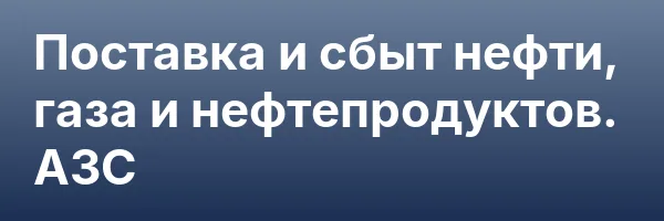 Поставка и сбыт нефти, газа и нефтепродуктов. АЗС