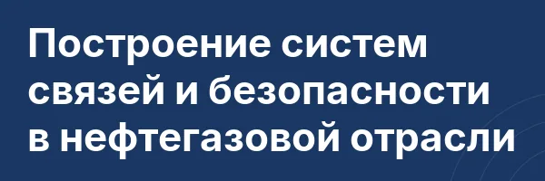 Построение систем связей и безопасности в нефтегазовой отрасли